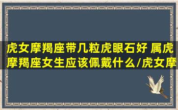 虎女摩羯座带几粒虎眼石好 属虎摩羯座女生应该佩戴什么/虎女摩羯座带几粒虎眼石好 属虎摩羯座女生应该佩戴什么-我的网站